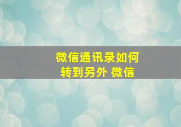 微信通讯录如何转到另外 微信